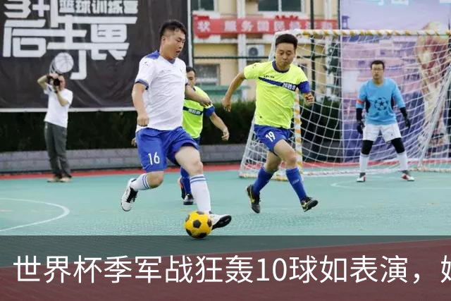 世界杯季军战狂轰10球如表演，姆巴佩刷数据令梅西陷入被动